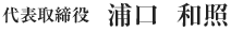代表取締役　浦口　和照